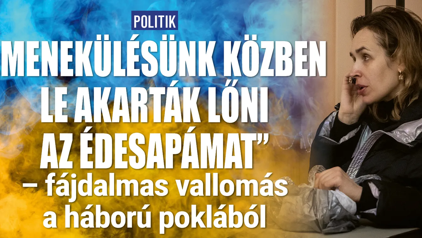 Ukrajna: „Menekülésünk közben akarták lelőni az apámat”