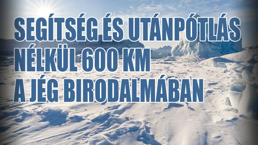 Segítség és utánpótlás nélkül 600 km a jég birodalmában