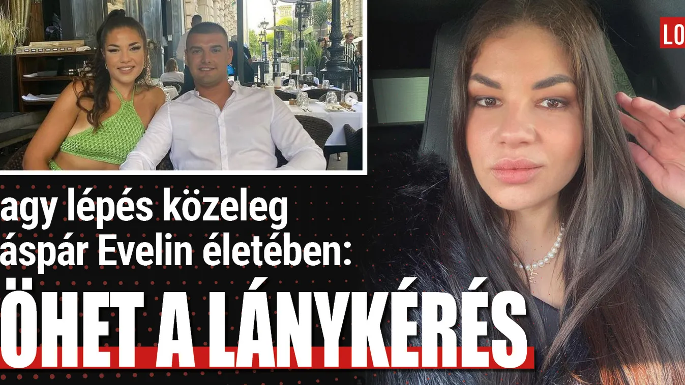 Nagy lépés közeleg Gáspár Evelin életében: Jöhet a lánykérés