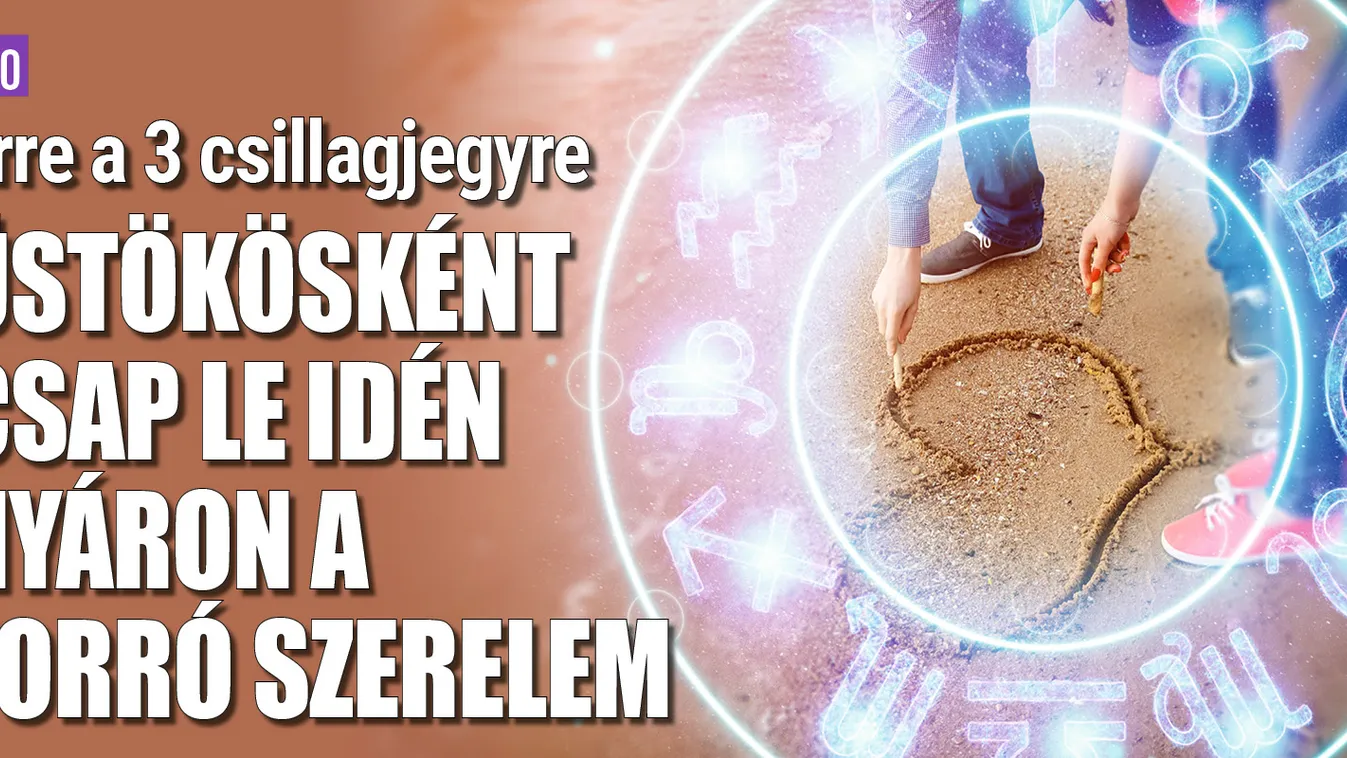 Erre a 3 csillagjegyre üstökösként csap le idén nyáron a for