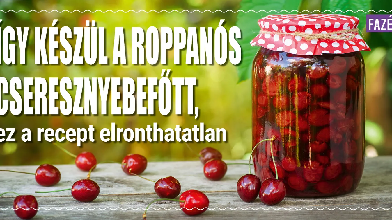 Így készül a roppanós cseresznyebefőtt, ez a recept elronthatatlan