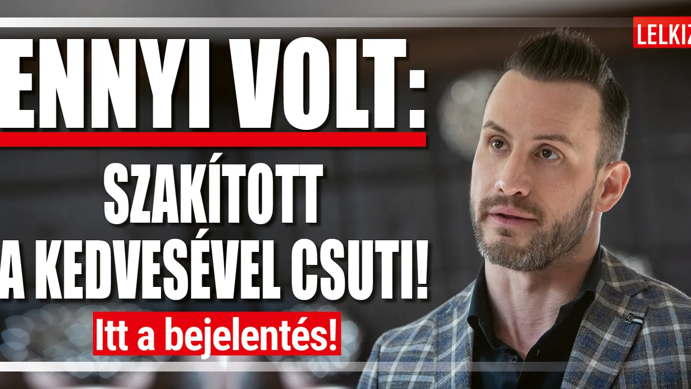 Ennyi volt: szakított a kedvesével Csuti, itt a bejelentés!