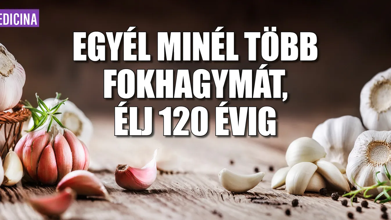 Egyél minél több fokhagymát, élj 120 évig