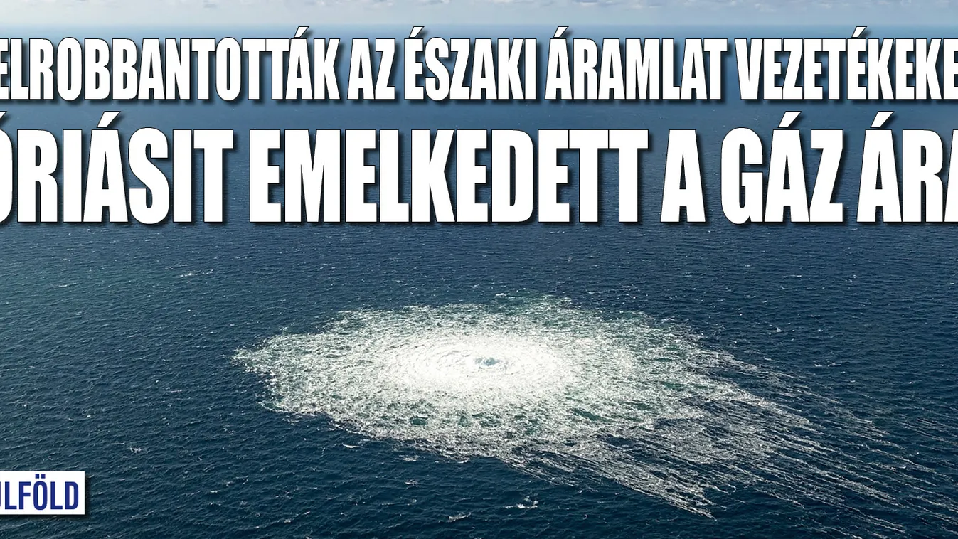 Szabotázs: felrobbantottak az Északi Áramlat vezetékeket