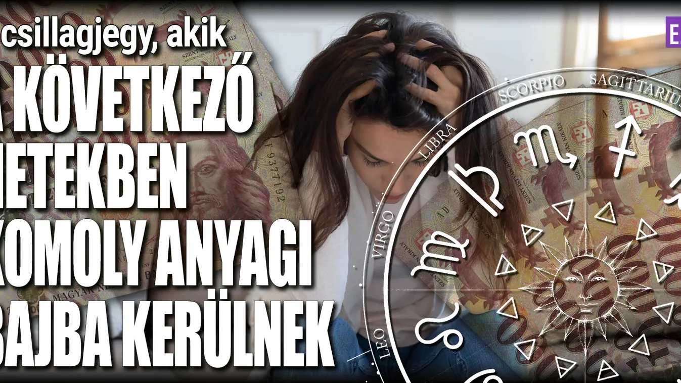 3 csillagjegy, akik komoly anyagi bajba kerülnek