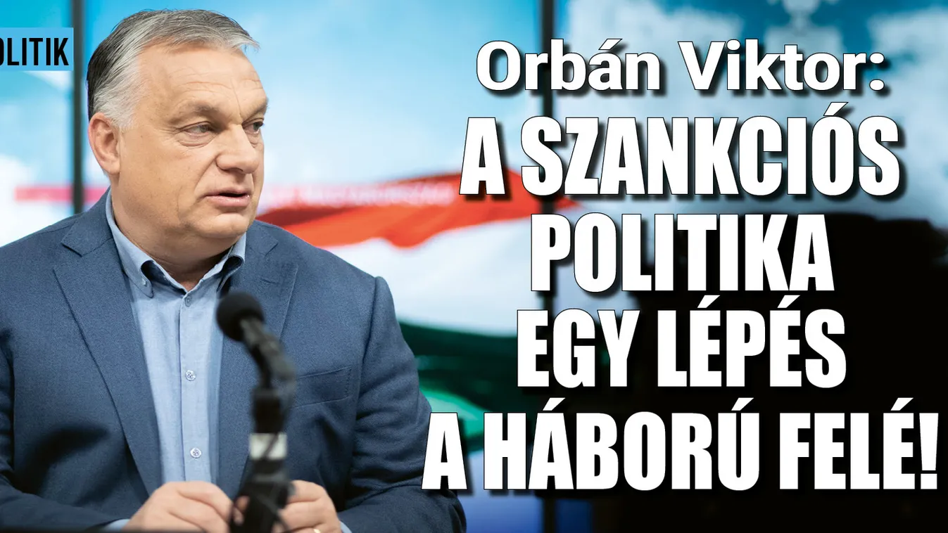 Orbán Viktor: A szankciók a háború felé lökik Európát, de mi békét akarunk!