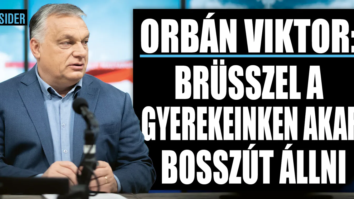 Orbán Viktor: A gyerekeinken akar bosszút állni Brüsszel