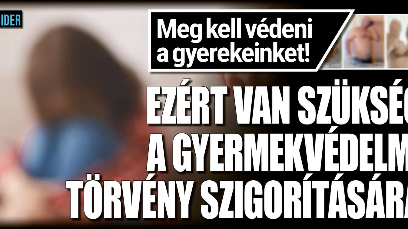 Ezért muszáj tovább szigorítani a gyermekvédelmi törvényt