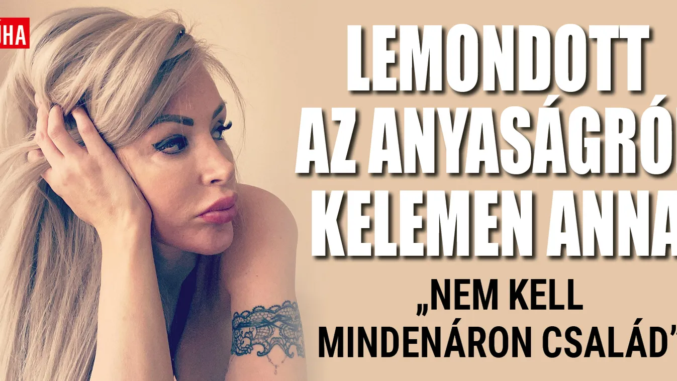 Kelemen Anna: Nem akarok gyereket, lemondtam az anyaságról!
