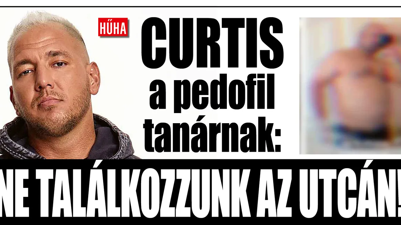 Curtis a pedofil tanárról: Remélheti, hogy nem találkozunk az utcán, mert abból nagy baj lenne!