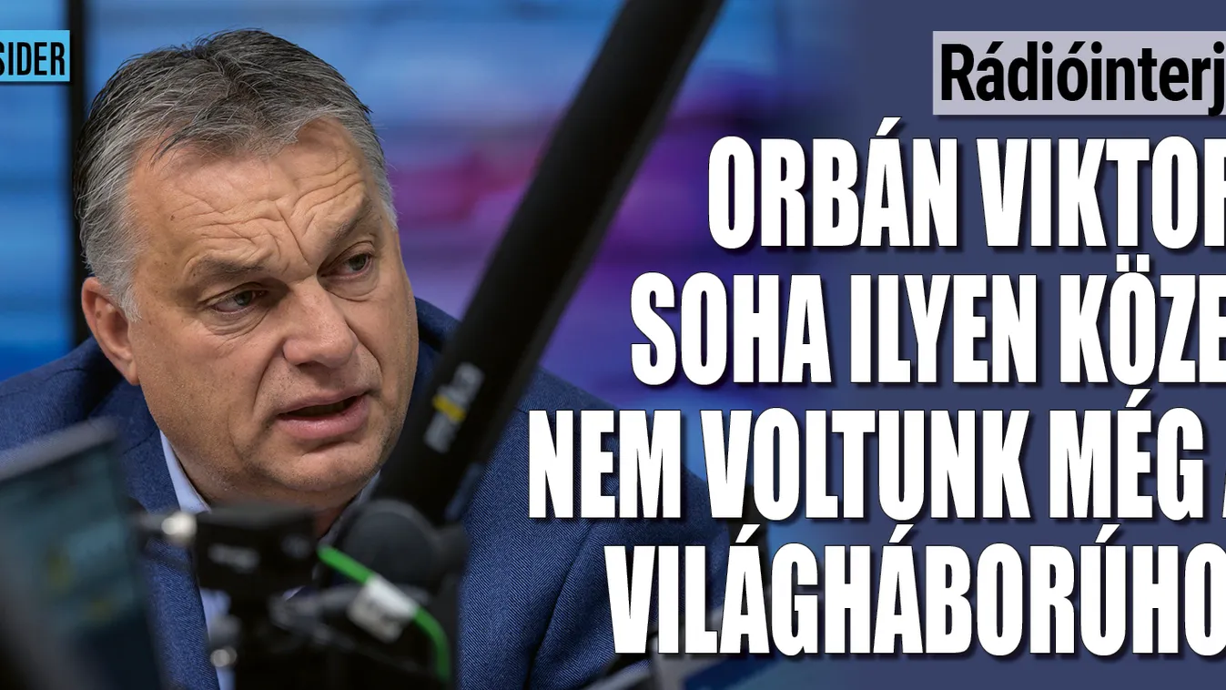 Orbán Viktor: Nem voltunk még ilyen közel a világháborúhoz