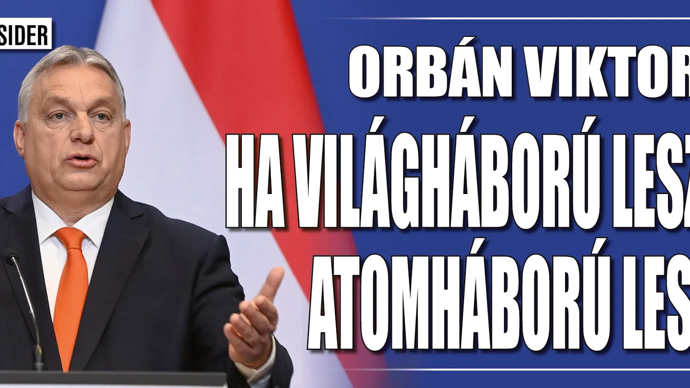 Orbán Viktor: Ha világháború lesz, atomháború lesz