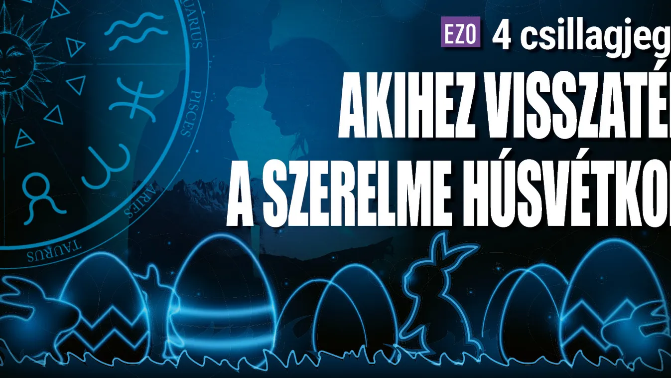 4 csillagjegy, akihez visszatér a szerelme húsvétkor