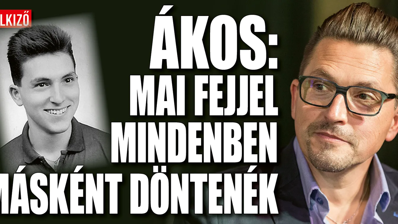 Ákos: Mai fejjel mindenben másként döntenék