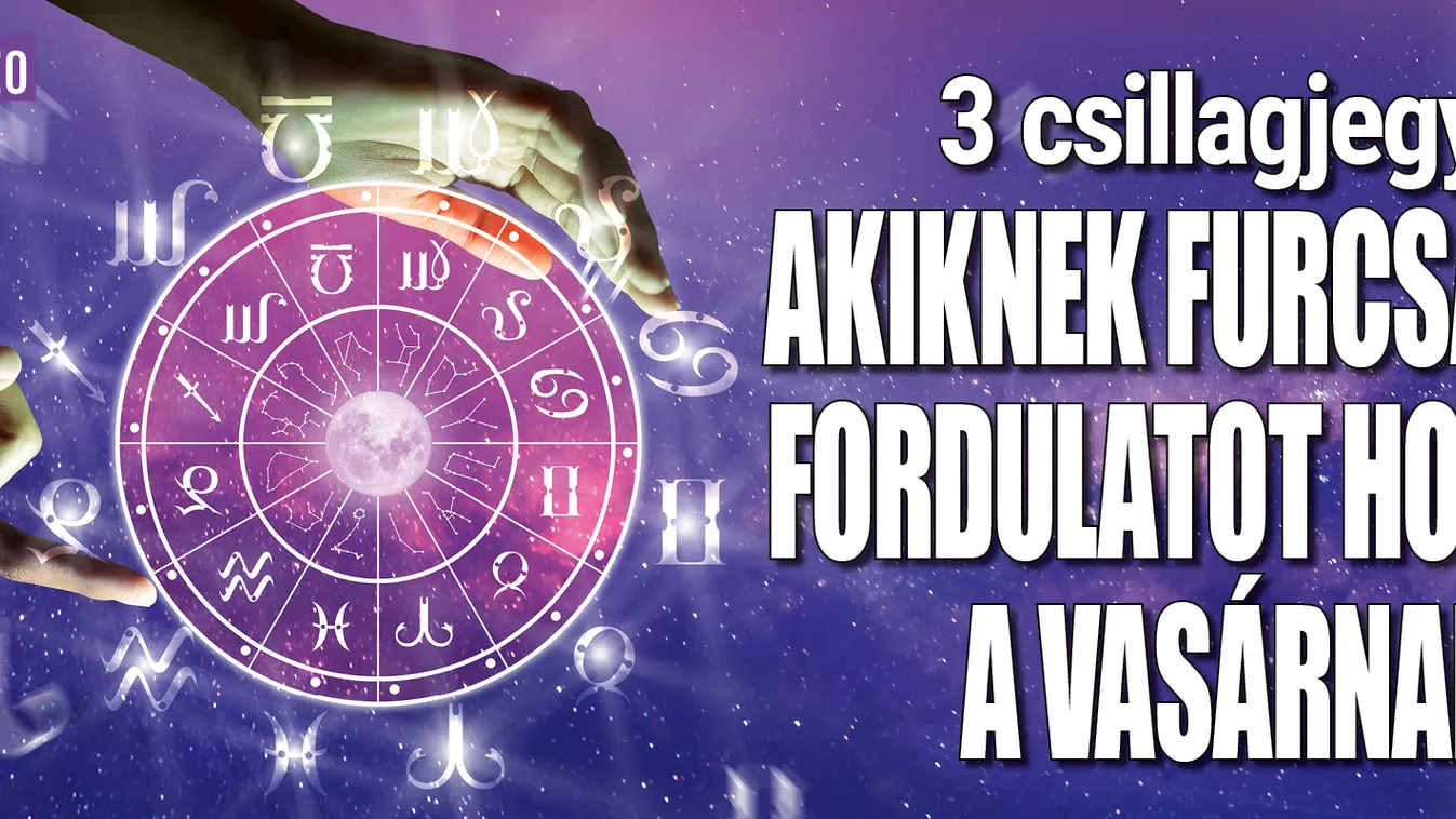 3 csillagjegy, akiknek furcsa fordulatot hoz a vasárnap