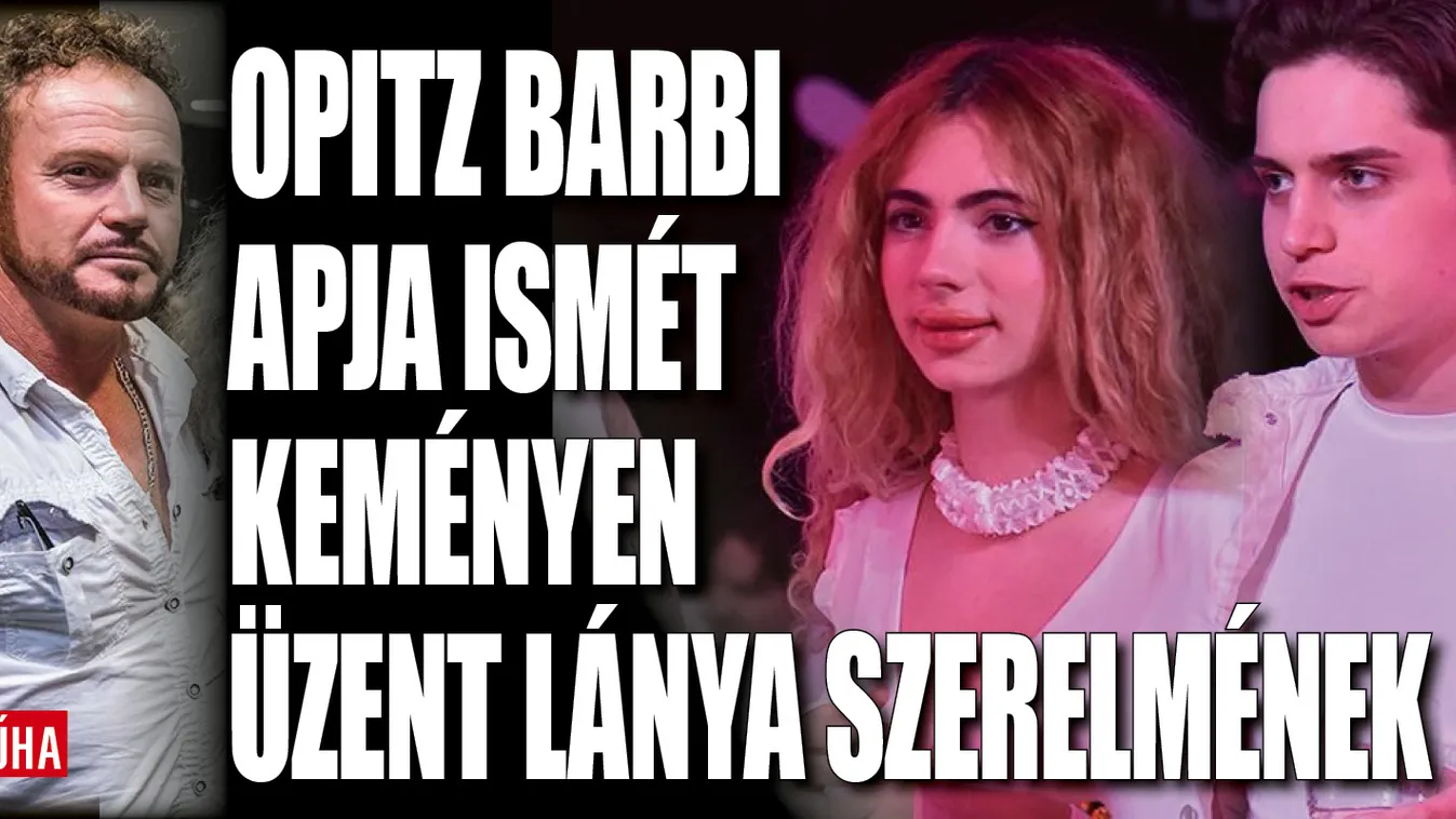 Opitz Barbi apja ismét keményen üzent lánya szerelmének