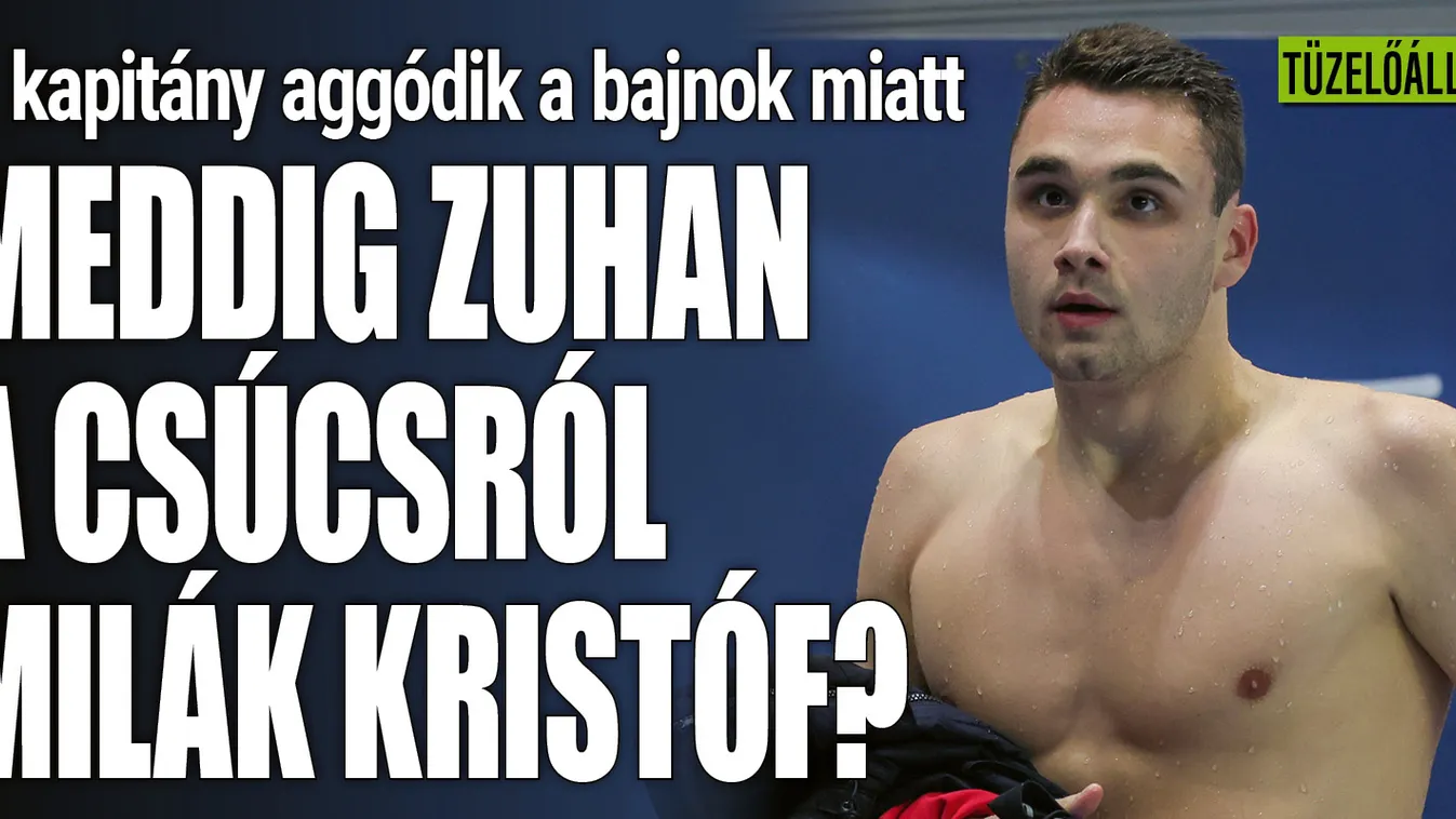 Tíz hónap alatt a mennyből a pokolba jutott Milák Kristóf