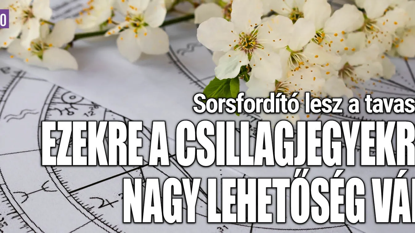 Ennek a három csillagjegynek sorsfordító lesz a tavasz
