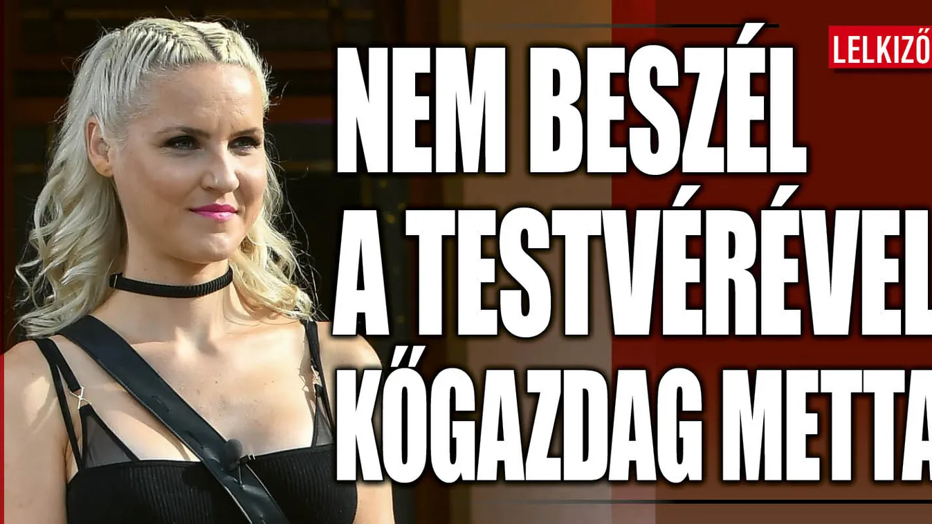 Kőgazdag Metta kendőzetlenül vallott a testvéréről