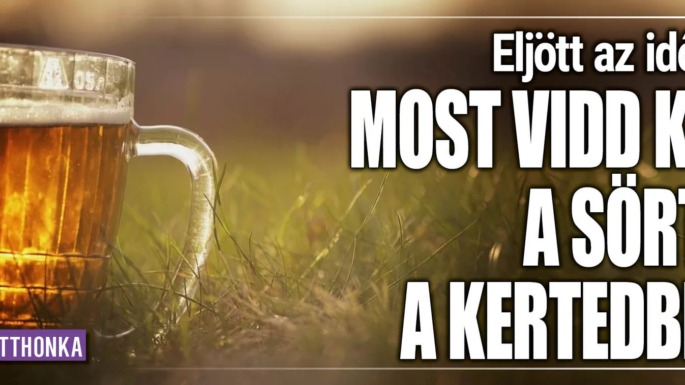 Eljött az idő, most vidd ki a sört a kertedbe