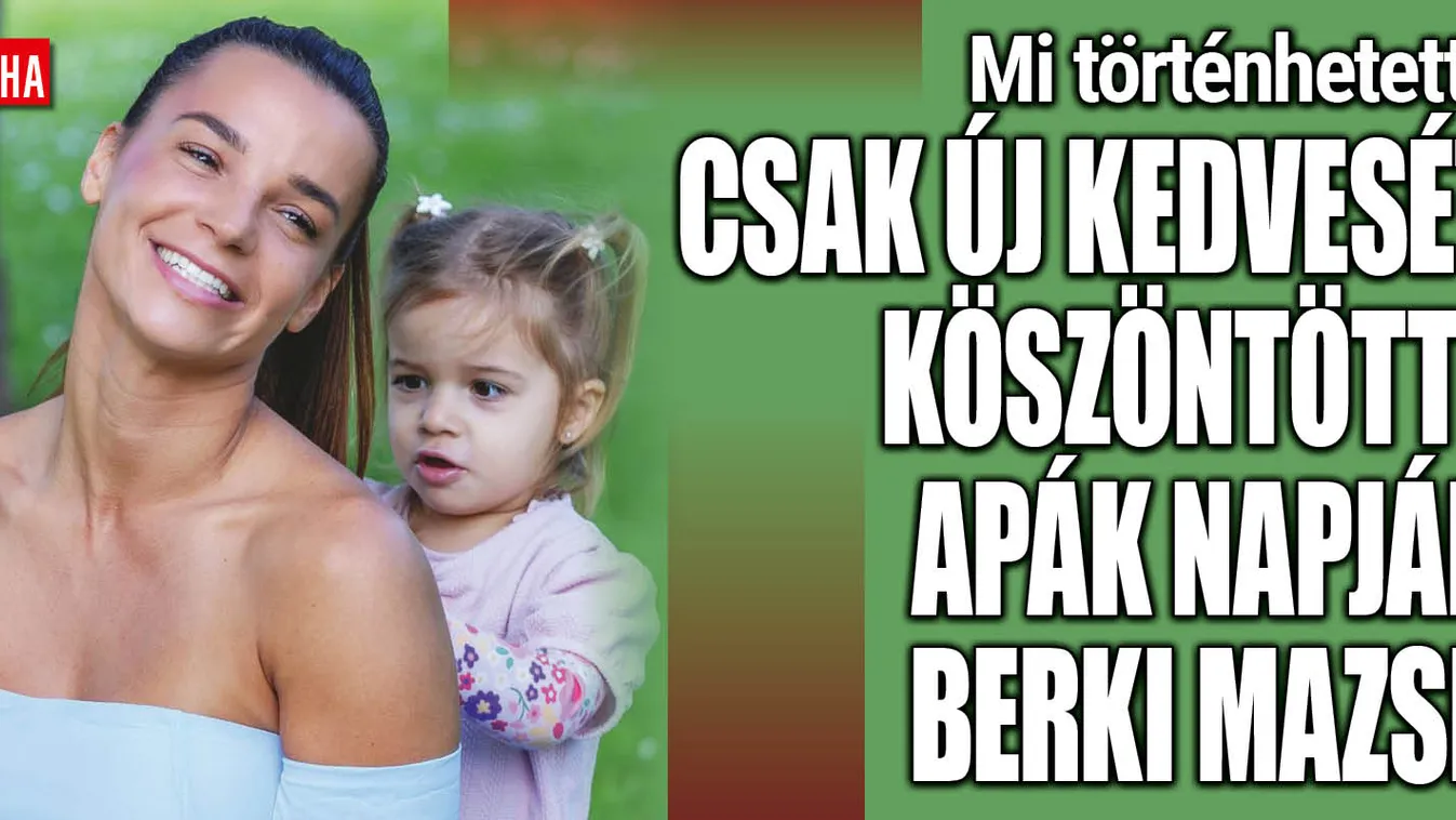 Berki Mazsi az új kedvesét köszöntötte fel Apák napján