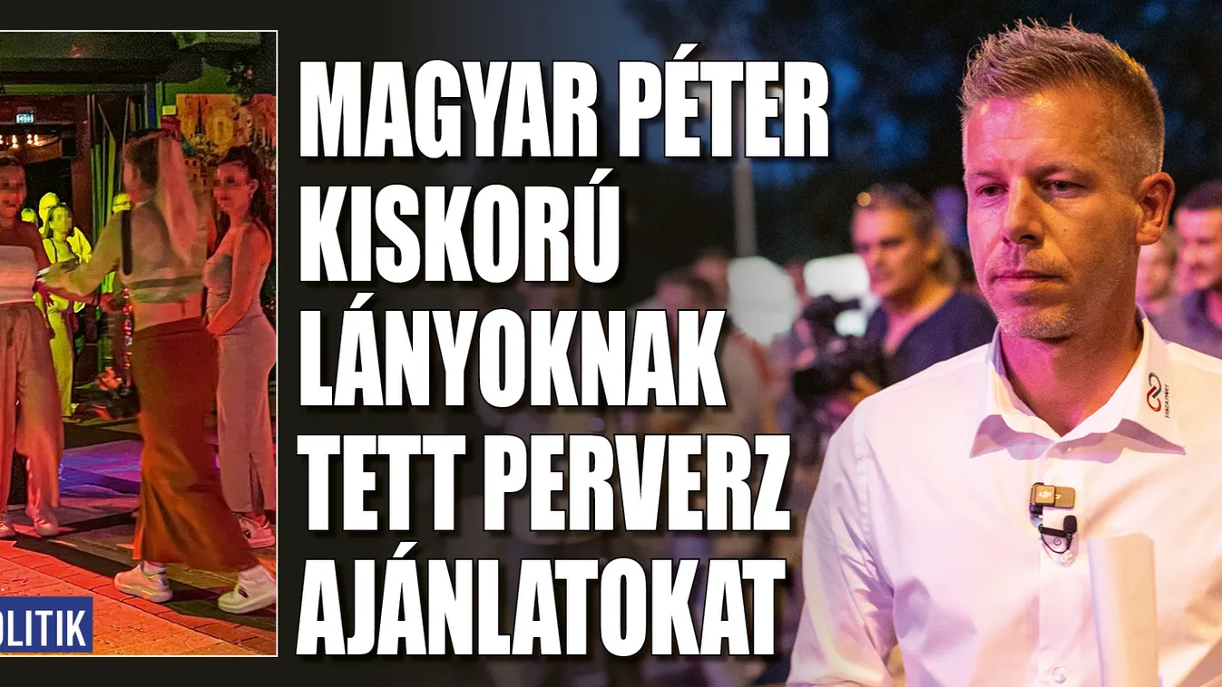 Magyar Péter kiskorú lányoknak tett perverz ajánlatokat