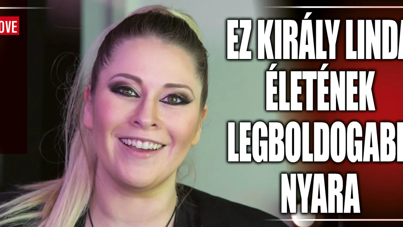 Ez Király Linda életének egyik legboldogabb nyara