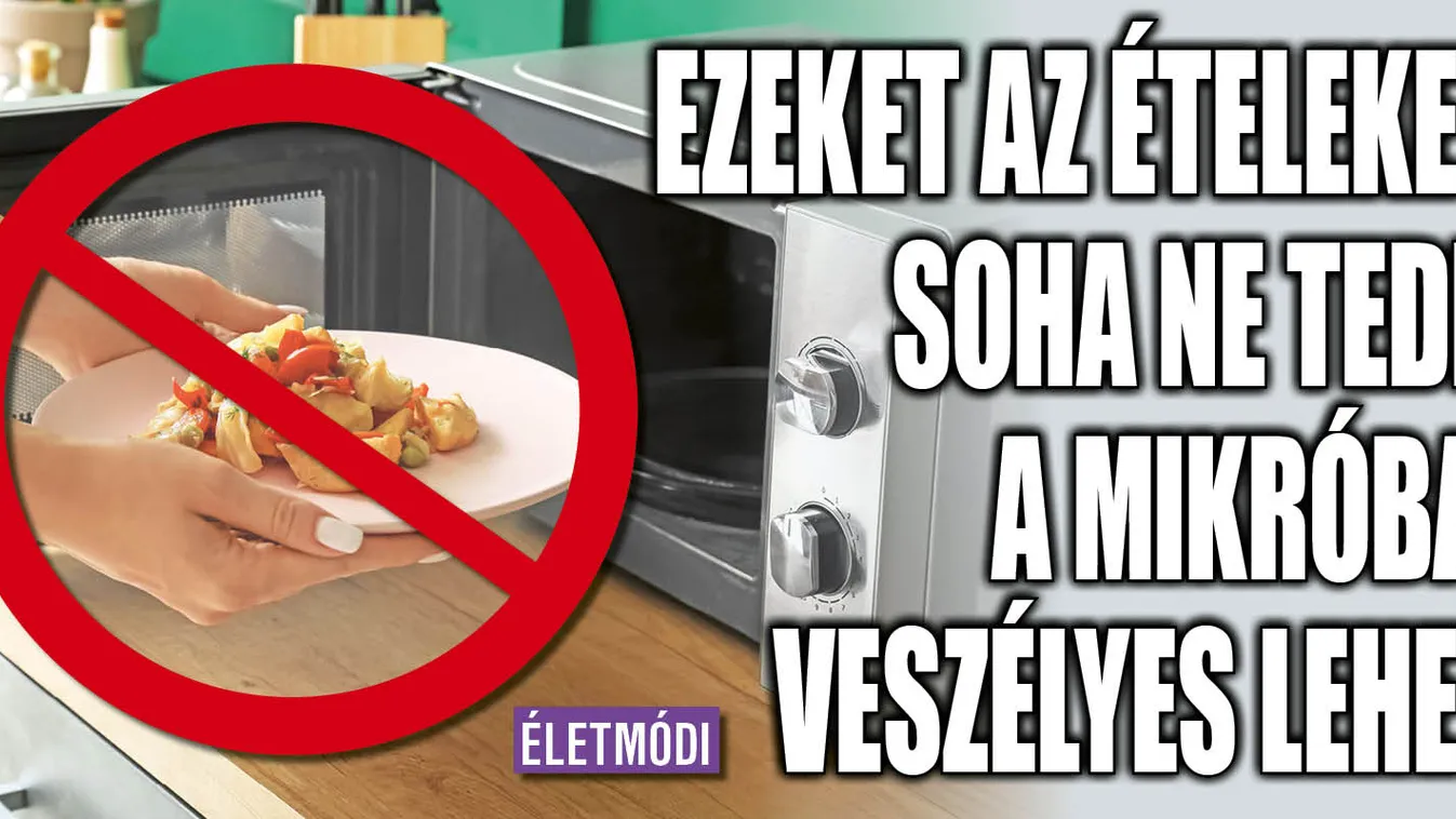 Ezeket az ételeket soha ne tedd a mikróba, veszélyes lehet