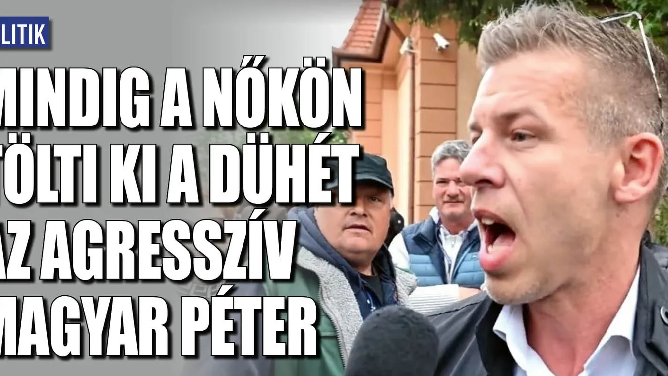 Mindig a nőkön tölti ki a dühét az agresszív Magyar Péter