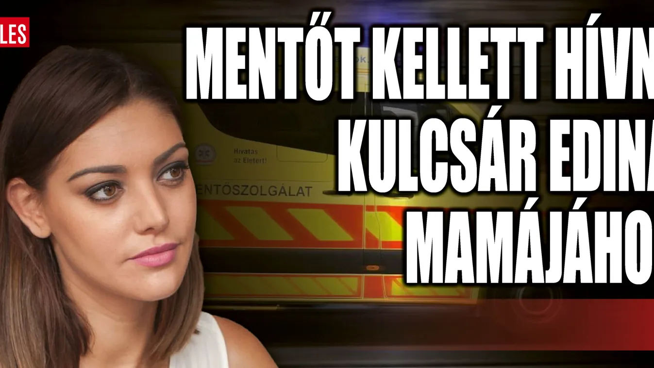 Mentőt hívtak Kulcsár Edináék, szörnyű dolog történt