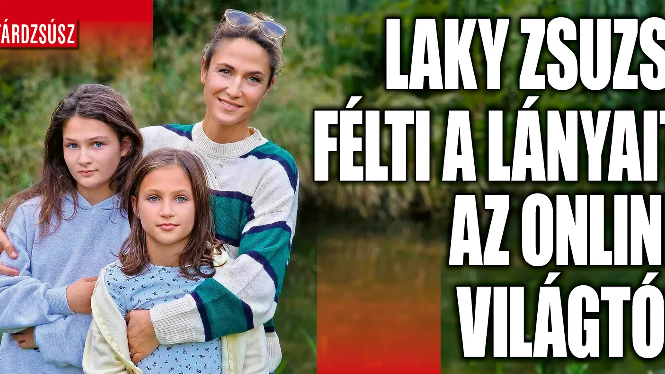 Laky Zsuzsiék is féltik lányaikat a digitális világtól