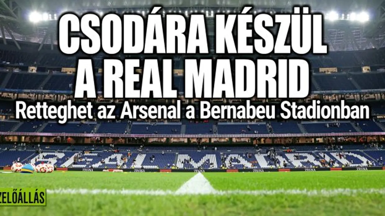 Retteghet az Arsenal a Real Madrid ellen
