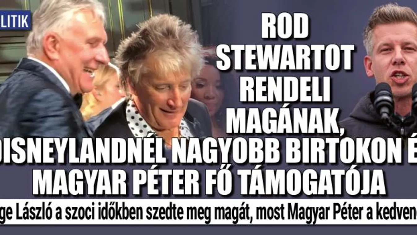 Rod Stewartot rendeli magának, Disneylandnél nagyobb birtokon él Magyar Péter fő támogatója