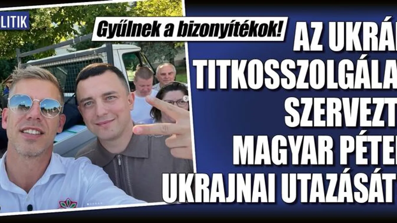 Gyűlnek a bizonyítékok: Az ukrán titkosszolgálat szervezte Magyar Péter ukrajnai utazását?