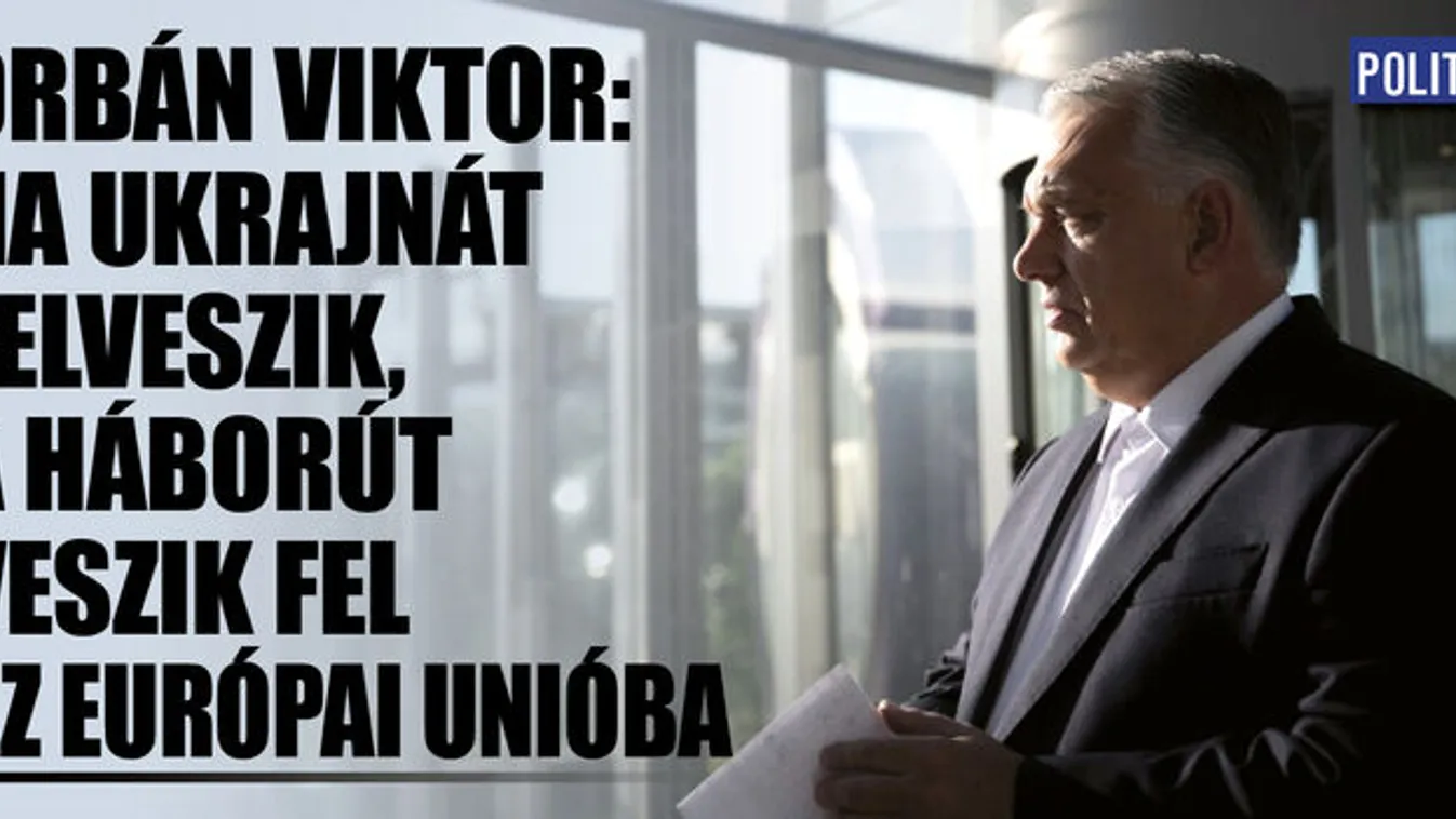 Orbán Viktor: Ha Ukrajnát felveszik, a háborút veszik fel...