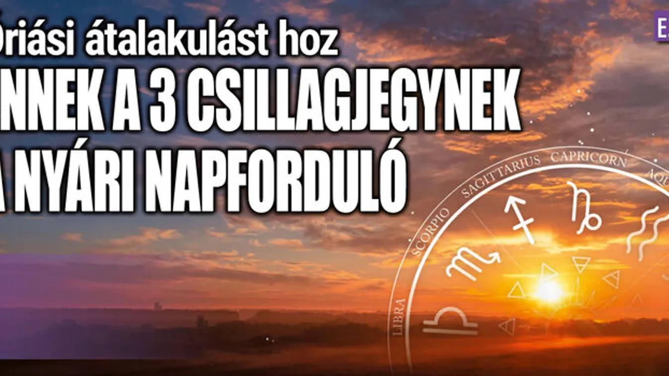 Nyári napforduló: 3 csillagjegynek átalakulást hoz