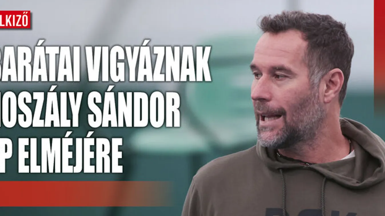 Noszály Sándorra a barátai vigyáznak