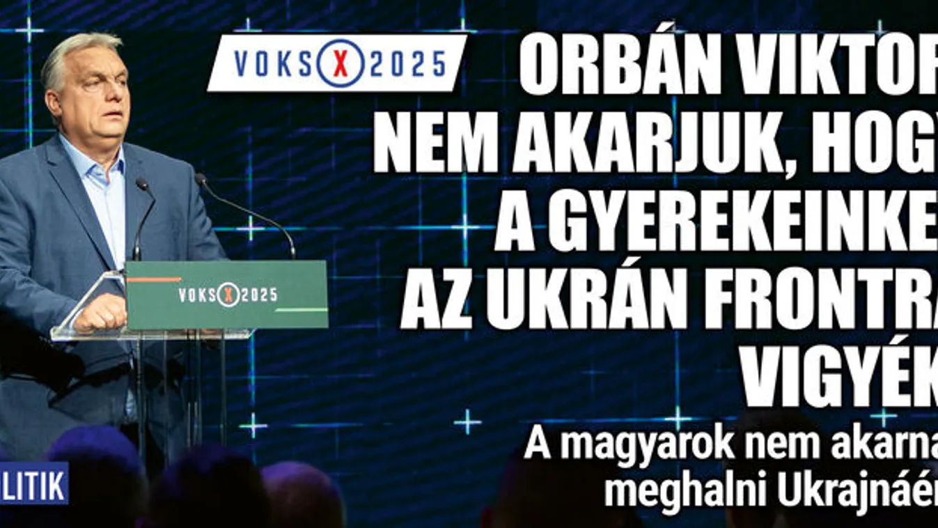 Orbán Viktor: Nem akarjuk, hogy a gyerekeinket az ukrán frontra vigyék!
