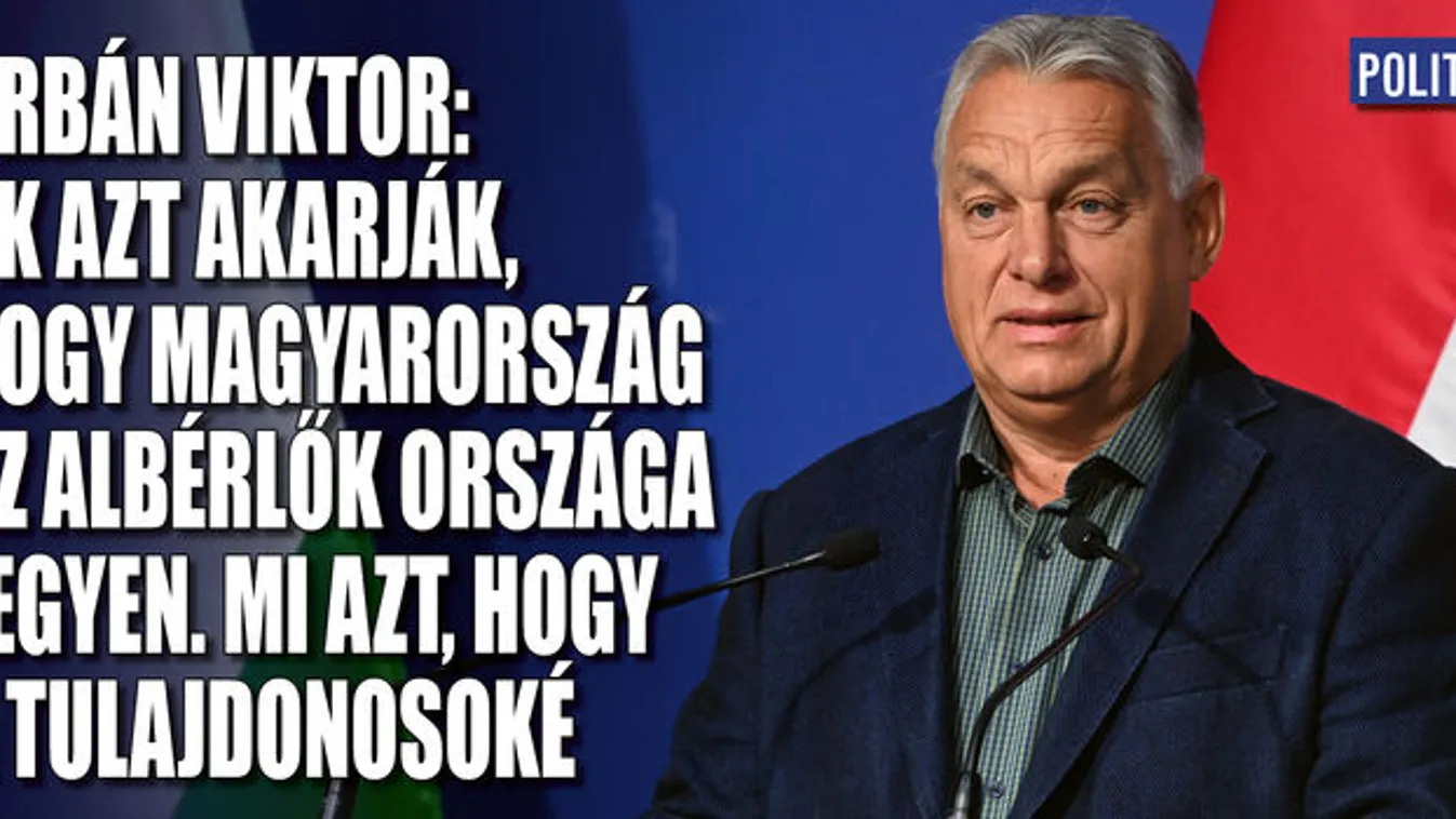 Orbán Viktor: Magyarország ne az albérlők országa legyen