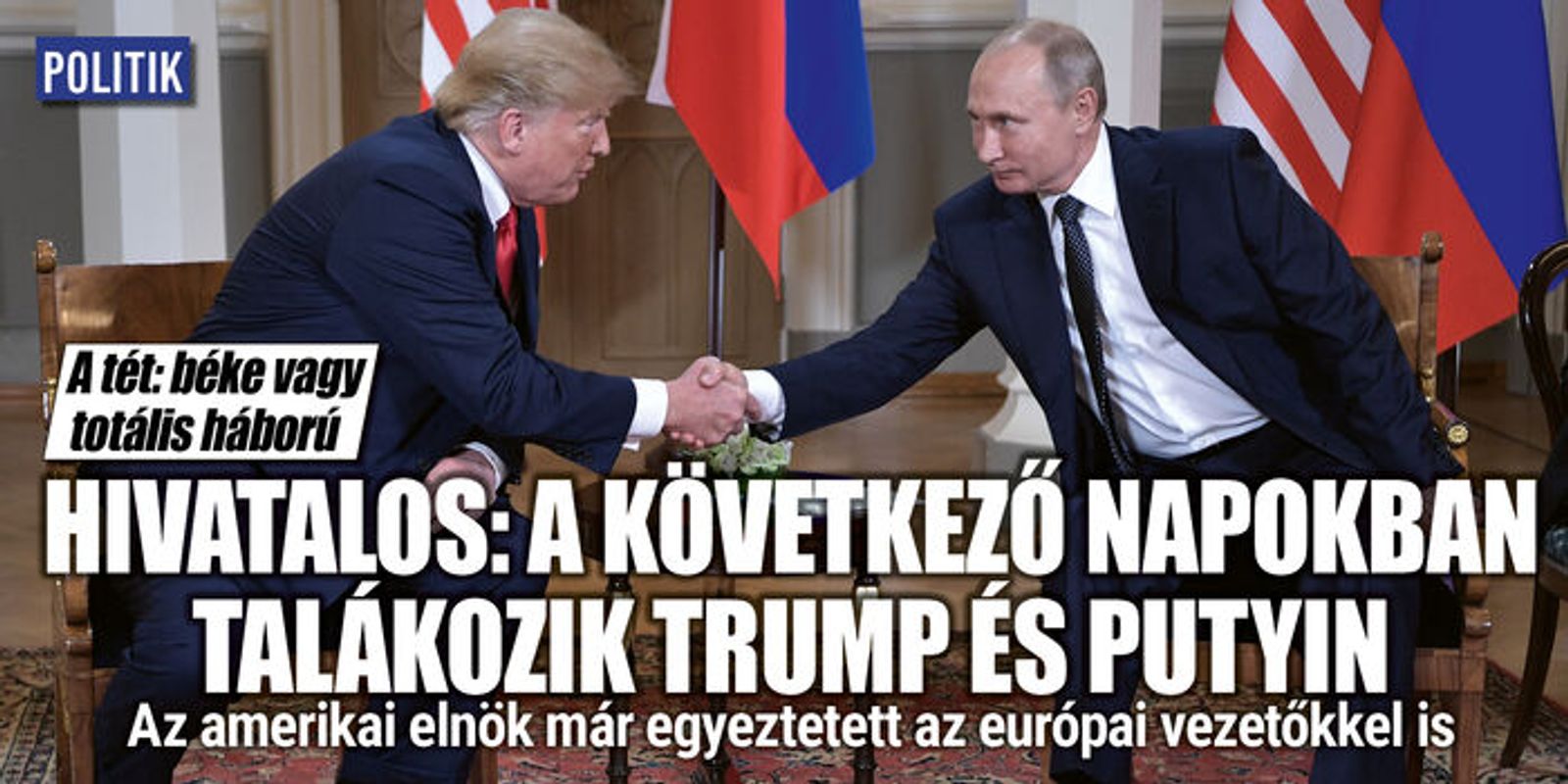 A Trump-Putyin találkozó tétje: béke vagy totális háború