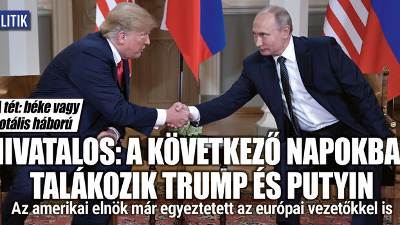 A Trump-Putyin találkozó tétje: béke vagy totális háború