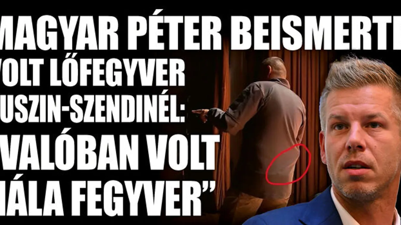 Magyar Péter beismerte, volt lőfegyver Ruszin-Szendinél