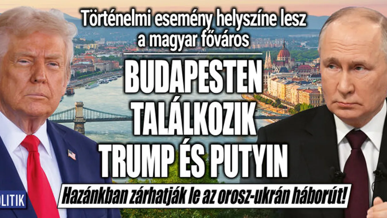 Most kaptuk a hírt, Budapesten találkozik Putyin és Trump